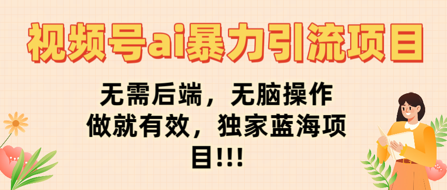 视频号ai暴力引流项目，无需后端，无脑操作，做就有效，独家蓝海项目!!!-靠谱项目库