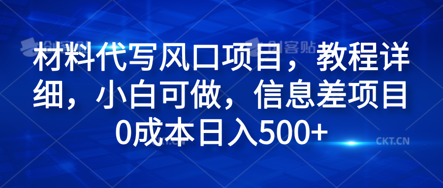 材料代写风口项目，教程详细，小白可做，信息差项目0成本日入500+-靠谱项目库