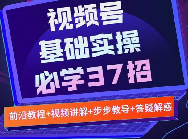 视频号实战基础必学37招，每个步骤都有具体操作流程，简单易懂好操作-靠谱项目库