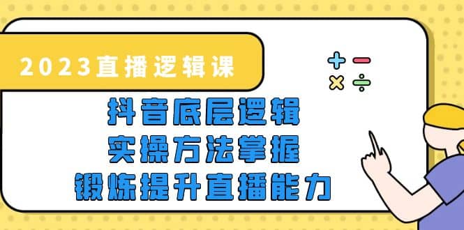 2023直播·逻辑课，抖音底层逻辑+实操方法掌握，锻炼提升直播能力-靠谱项目库