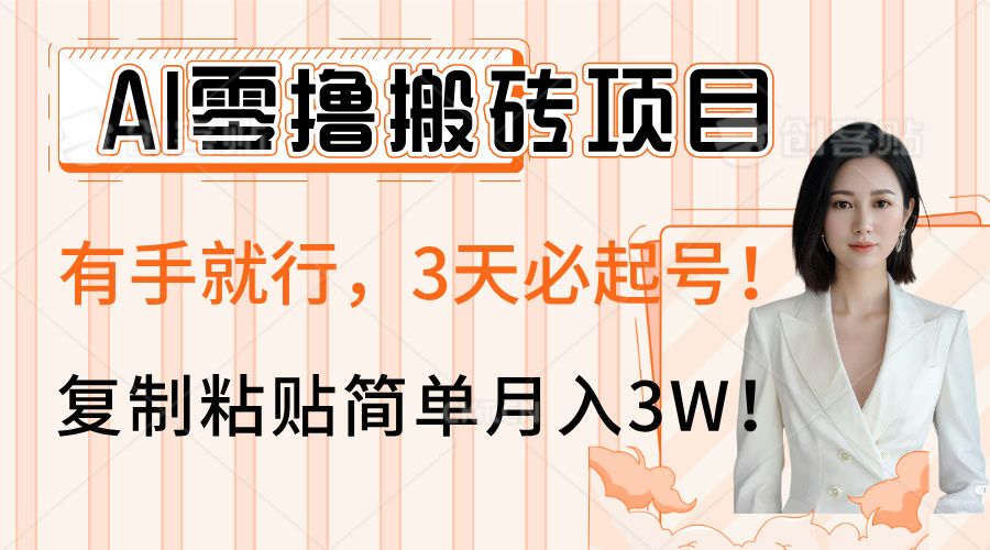 AI零撸搬砖项目玩法，有手就行，3天必起号，复制粘贴简单月入3W！-靠谱项目库