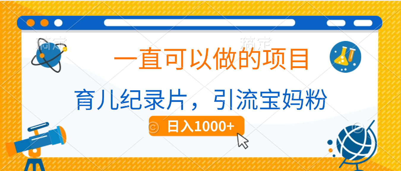 育儿纪录片，一直可以做的项目，引流宝妈粉，日入1000+-靠谱项目库