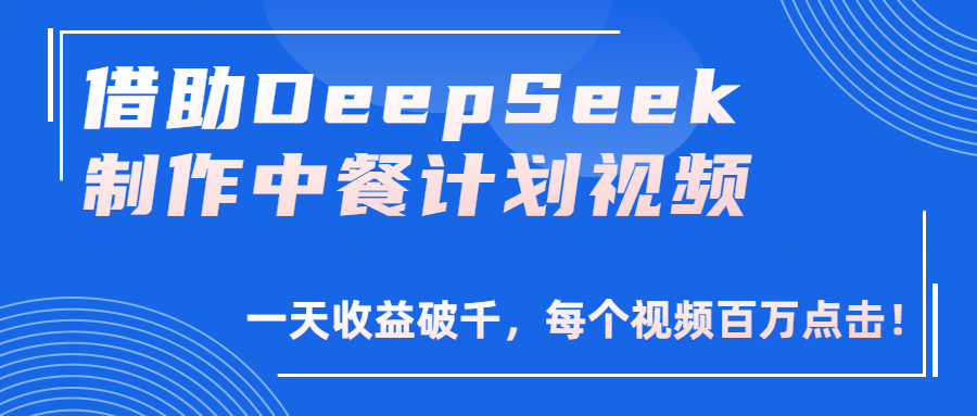 借助DeepSeek制作，中餐计划视频，一天收益破千，每个视频百万点击！-靠谱项目库