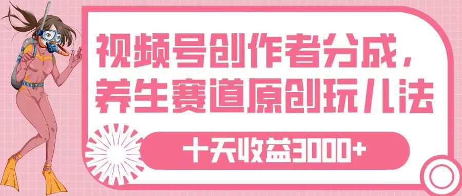 视频号创作者分成，养生赛道原创玩儿法，十条收益 3000➕-靠谱项目库