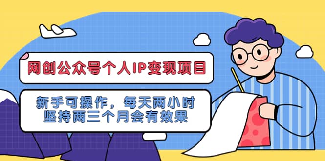 网创公众号个人IP变现项目：新手可操作，每天两小时，坚持两三个月会有效果-靠谱项目库