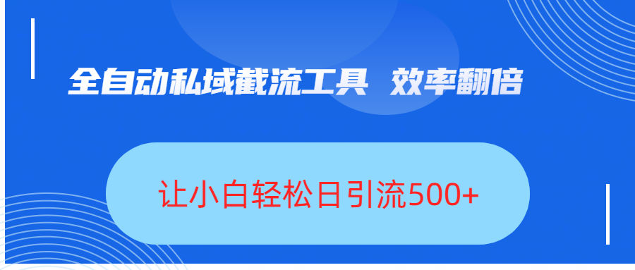 全自动私域截流工具，效率翻倍，让小白轻松日引流500+-靠谱项目库