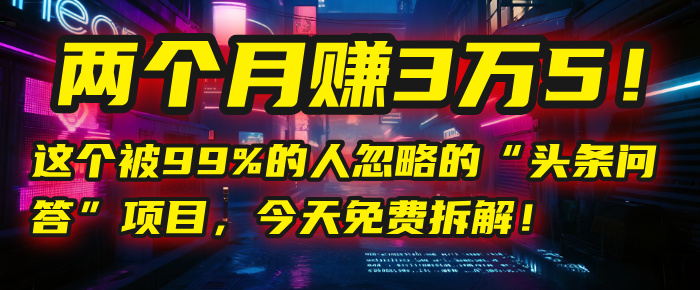 “头条问答”项目，今天免费拆解！两个月赚3万5！这个被99%的人忽略的-靠谱项目库