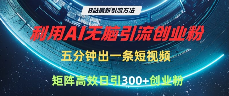 B站最新引流方法，利用AI无脑引流创业粉，五分钟一条作品，矩阵高效日引300家精准创业粉-靠谱项目库