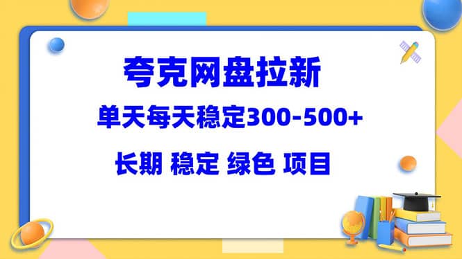 夸克网盘拉新项目：单天稳定300-500＋长期 稳定 绿色（教程+资料素材）-靠谱项目库