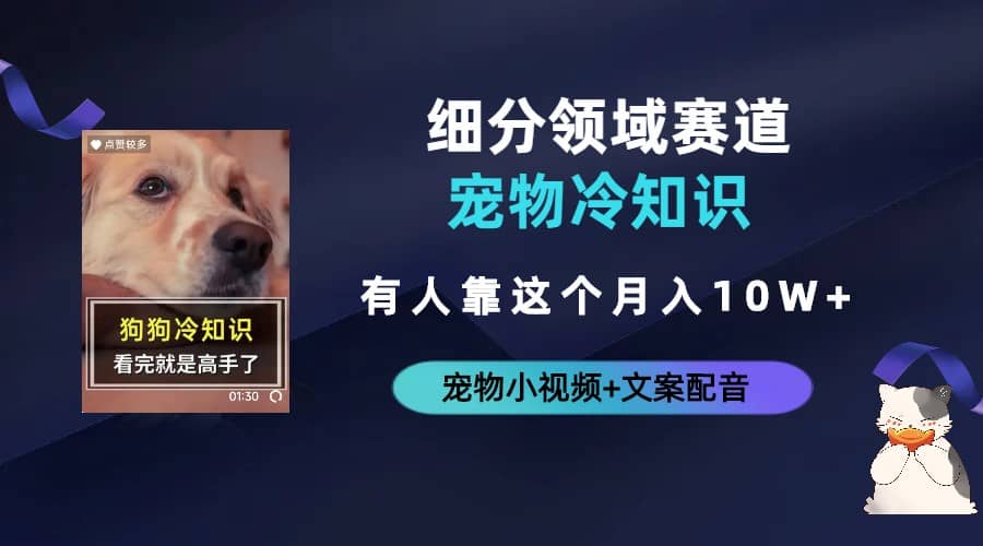 不起眼的抖音细分赛道-宠物冷知识，一段宠物视频配文案，有人靠这个月入10w-靠谱项目库
