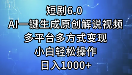 一键生成原创解说视频I，短剧6.0 AI，小白轻松操作，日入1000+，多平台多方式变现-靠谱项目库