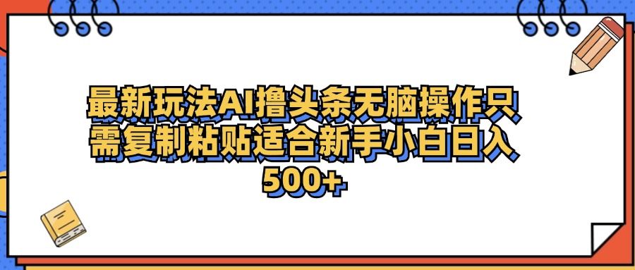 最新AI头条撸收益，日入500＋  只需无脑粘贴复制-靠谱项目库
