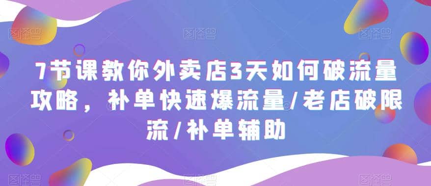 7节课教你外卖店3天如何破流量攻略，补单快速爆流量/老店破限流/补单辅助-靠谱项目库