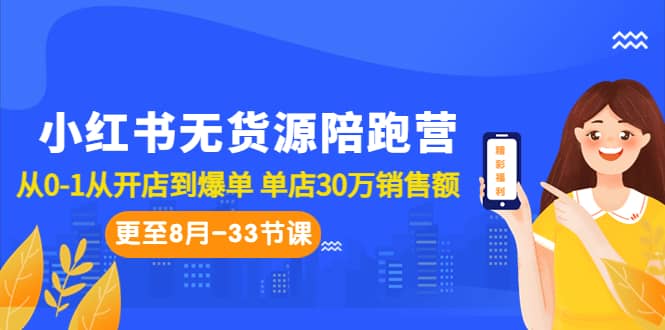 小红书无货源陪跑营：从0-1从开店到爆单 单店30万销售额（更至8月-33节课）-靠谱项目库