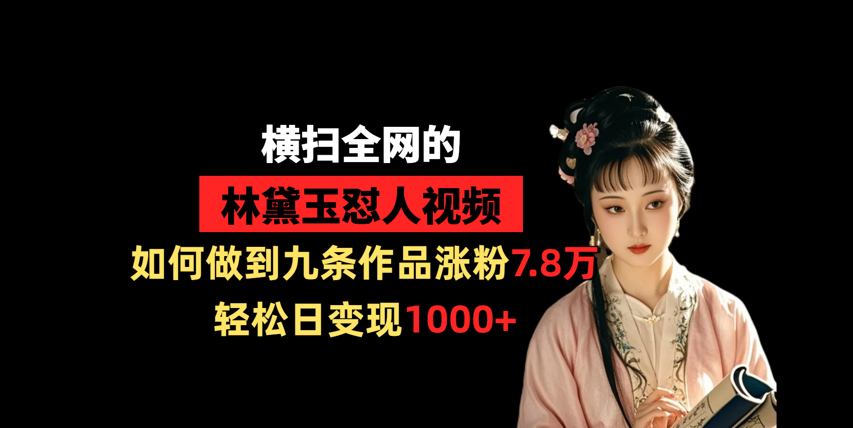 横扫全网的林黛玉怼人视频，如何做到九条作品涨粉7.8万，轻松日变现1000+-靠谱项目库