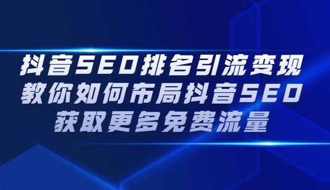 抖音SEO排名引流变现，教你如何布局抖音SEO获取更多免费流量-靠谱项目库