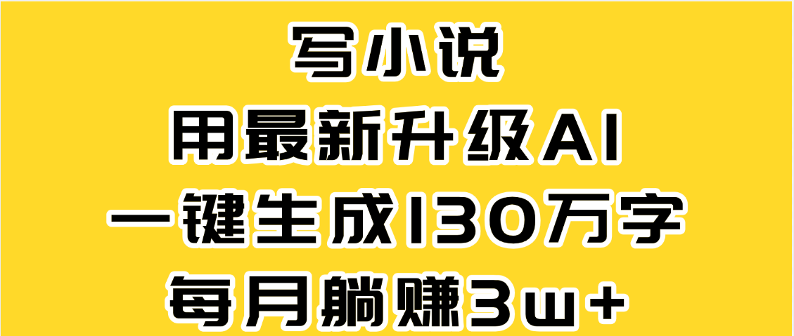 最新AI一键生成原创小说，一分钟能写130+字，每月睡后收益3W+-靠谱项目库
