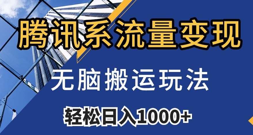 腾讯系流量变现，无脑搬运玩法，日入1000+（附481G素材）【揭秘】-靠谱项目库