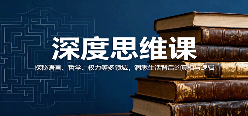 深度思维课：探秘语言、哲学、权力等多领域，洞悉生活背后的真相与逻辑-靠谱项目库