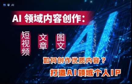 AI领域内容创作：高效创作短视频、文章、图文三大板块内容，打造AI领域个人IP-靠谱项目库