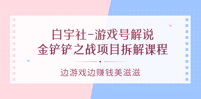 游戏号解说：金铲铲之战项目拆解课程，边游戏边赚钱美滋滋-靠谱项目库
