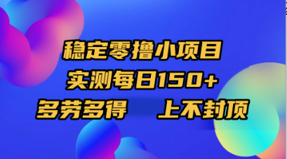 稳定零撸小项目，实测每日150+，多劳多得，上不封顶-靠谱项目库