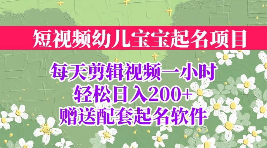 短视频幼儿宝宝起名项目，全程投屏实操，赠送配套软件-靠谱项目库