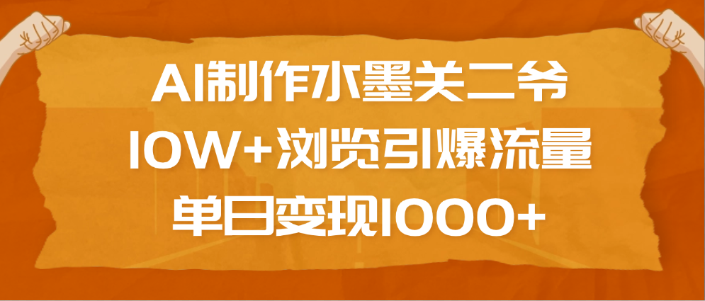 AI制作水墨关二爷，10W+浏览引爆流量，单日变现1000+-靠谱项目库