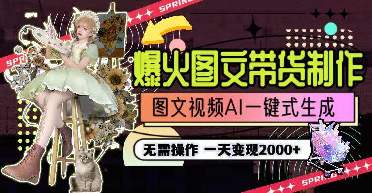 一天利润2000+，爆火图文带货制作,图片文案视频AI一键式生成，无需操作-靠谱项目库