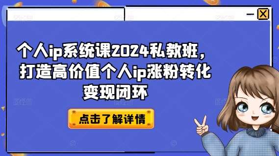 个人ip系统课2024私教班，打造高价值个人ip涨粉转化变现闭环-靠谱项目库