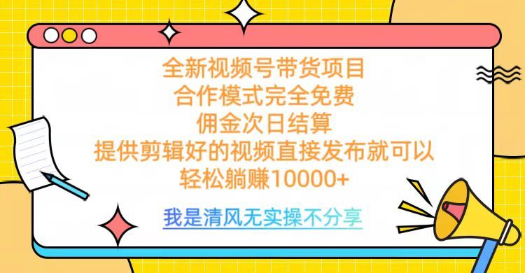全网最新视频号带货，完全免费合作，佣金次日结算，轻松躺赚10000+-靠谱项目库