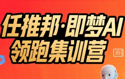 任推邦·即梦AI领跑集训营，低粉号冷启动，单条视频变现1.2W实操-靠谱项目库