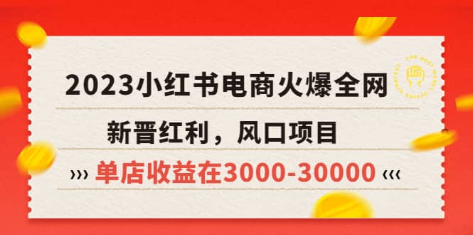 2023小红书电商火爆全网，新晋红利，风口项目，单店收益在3000-30000-靠谱项目库