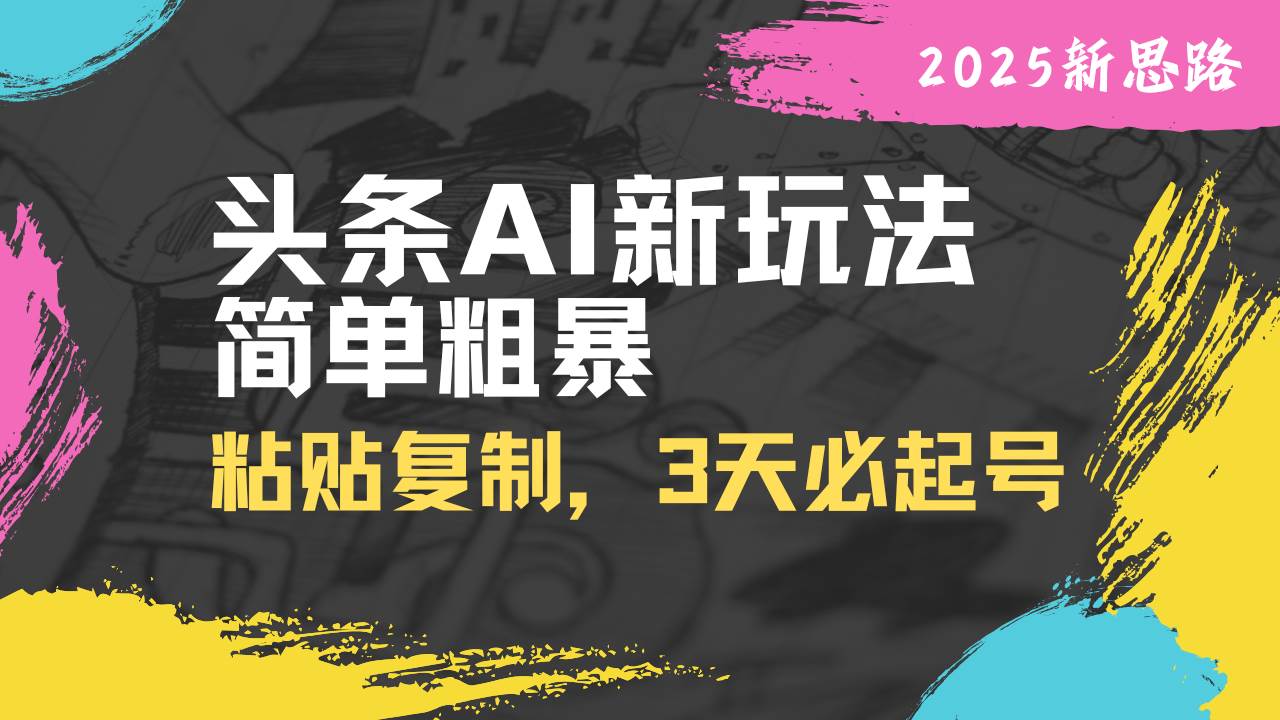 （14105期）头条AI新玩法，简单粗暴，仅需粘贴复制，三天必起号-靠谱项目库