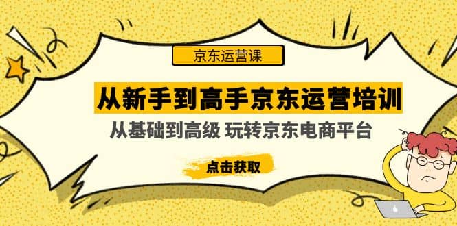 从新手到高手京东运营培训：从基础到高级 玩转京东电商平台(无水印)-靠谱项目库
