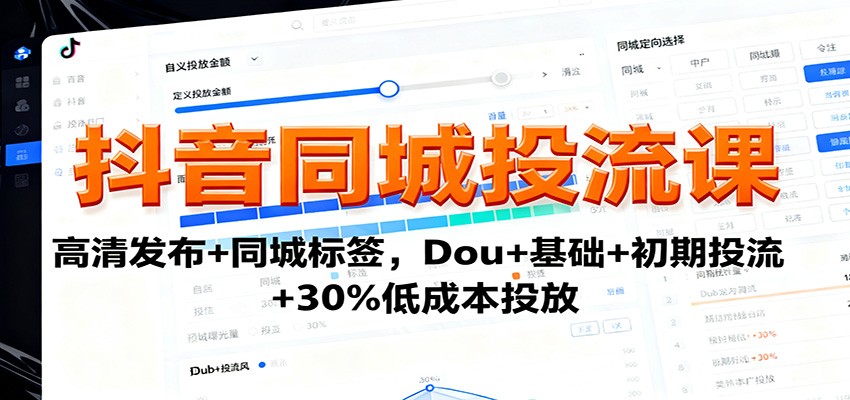 抖音同城投流课：高清发布+同城标签，Dou+基础+初期投流+30%低成本投放-靠谱项目库