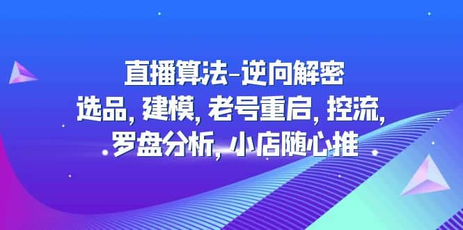直播算法-逆向解密：选品，建模，老号重启，控流，罗盘分析，小店随心推-靠谱项目库