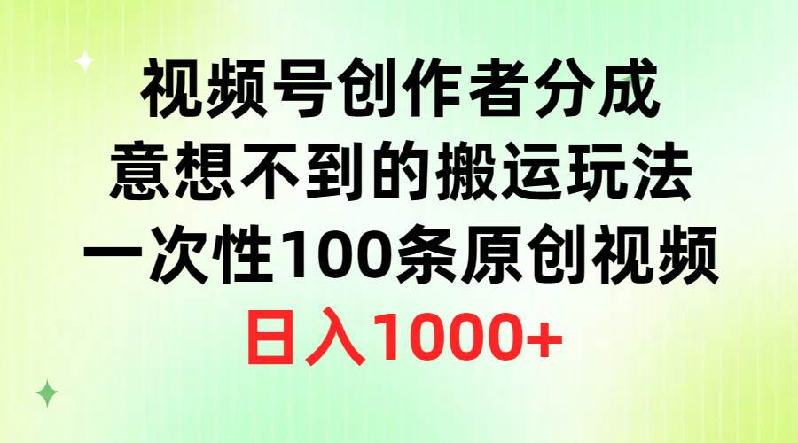 （9737期）视频号创作者分成，意想不到的搬运玩法，一次性100条原创视频，日入1000+-靠谱项目库