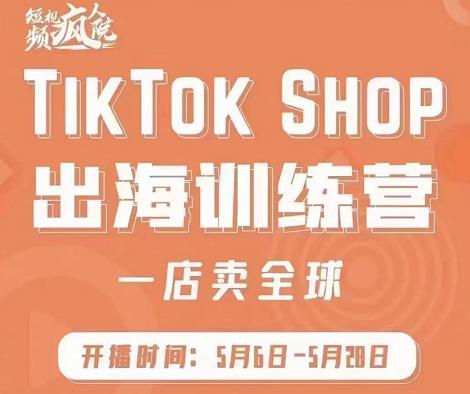 疯人院:TikTok Shop出海训练营（一店卖全球)，出海抢占全球新流量-靠谱项目库