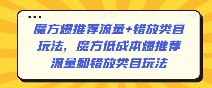 魔方爆推荐流量+错放类目玩法，魔方低成本爆推荐流量和错放类目玩法-靠谱项目库