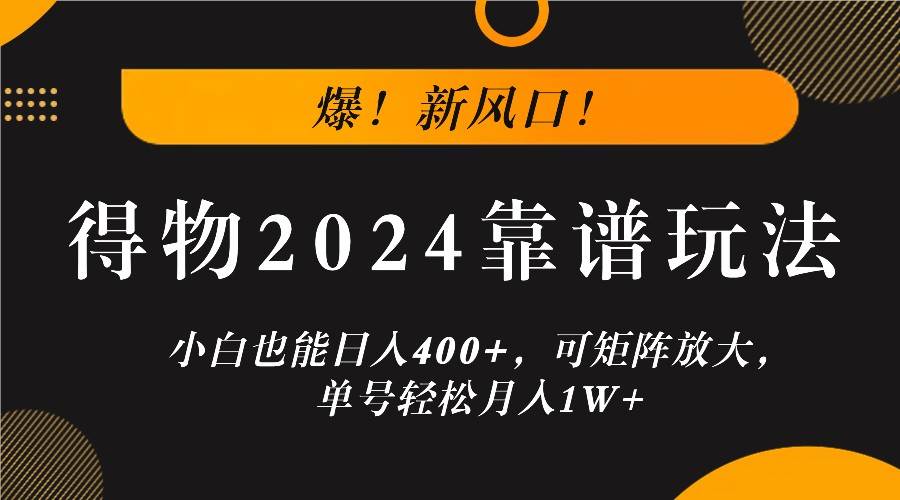 爆！新风口！小白也能日入400+，得物2024靠谱玩法，可矩阵放大，单号轻松月入1W+-靠谱项目库