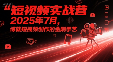 短视频实战营2025年7月，练就短视频创作的金刚手艺-靠谱项目库