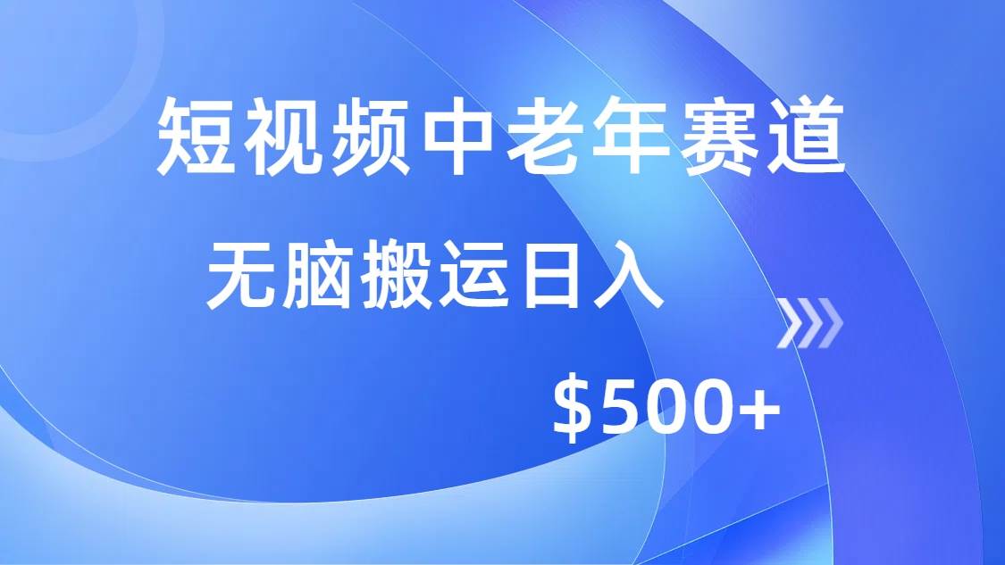 （14254期）短视频中老年赛道，操作简单，多平台收益，无脑搬运日入500+-靠谱项目库