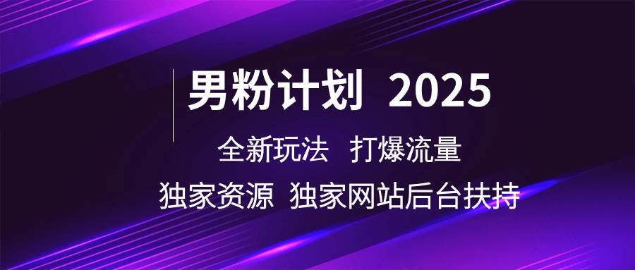 男粉计划2025  全新玩法打爆流量 独立网站 独立资源后台扶持-靠谱项目库