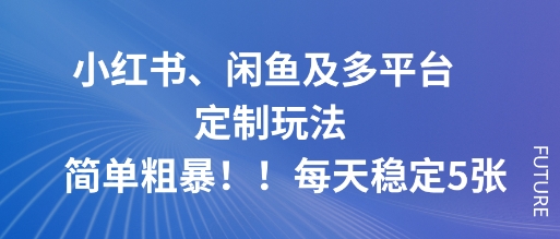 小红书、闲鱼及多平台定制玩法简单粗暴！每天稳定5张-靠谱项目库