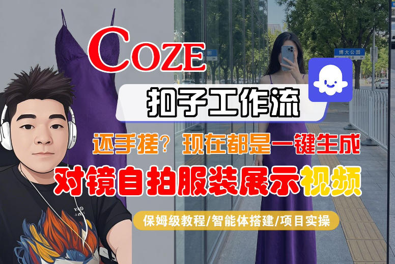 Coze智能体工作流一键生成“对镜自拍服装展示“短视频，全流程保姆级教学-靠谱项目库