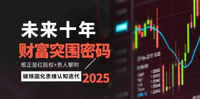 未来十年财富突围密码：根正苗红股权+贵人攀附，破除固化思维认知迭代-靠谱项目库