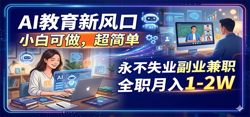 AI教育新风口，小白可做，超简单，永不失业副业兼职 全职月入1-2W-靠谱项目库