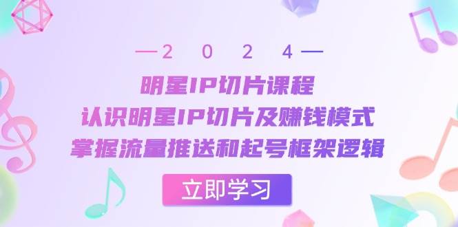 明星IP切片课程：认识明星IP切片及赚钱模式，掌握流量推送和起号框架逻辑-靠谱项目库