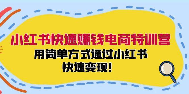 小红书快速赚钱电商特训营：用简单方式通过小红书快速变现！-靠谱项目库